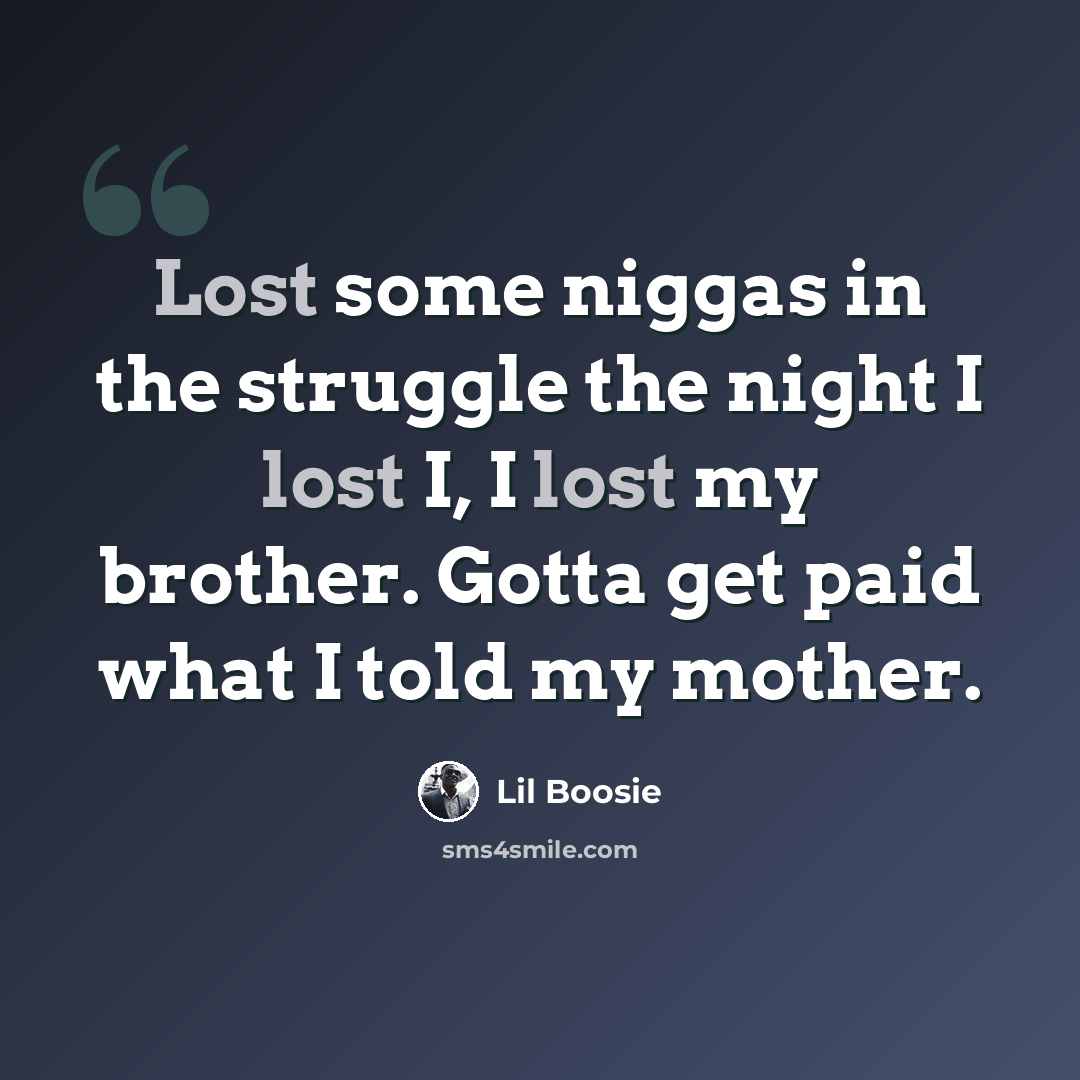 “Lost some niggas in the struggle the night I lost I, I lost my brother. Gotta get paid what I told my mother.” quote by Lil Boosie