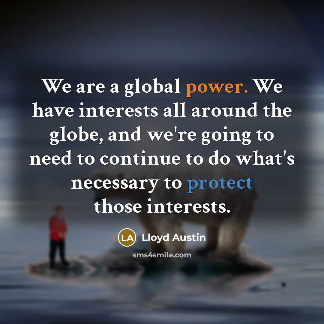“We are a global power. We have interests all around the globe, and we're going to need to continue to do what's necessary to protect those interests.” quote by Lloyd Austin