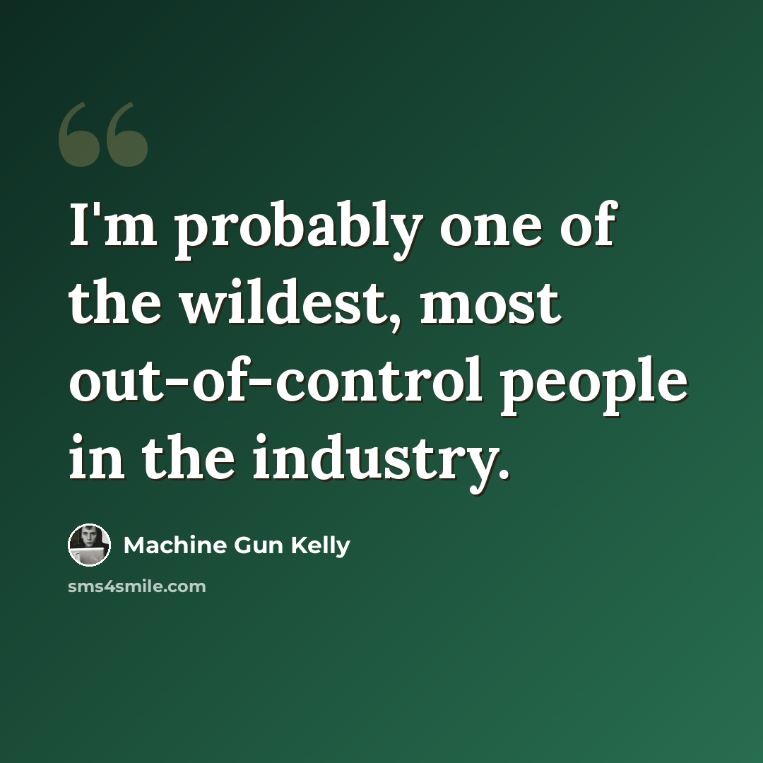 “I'm probably one of the wildest, most out-of-control people in the industry.” quote by Machine Gun Kelly