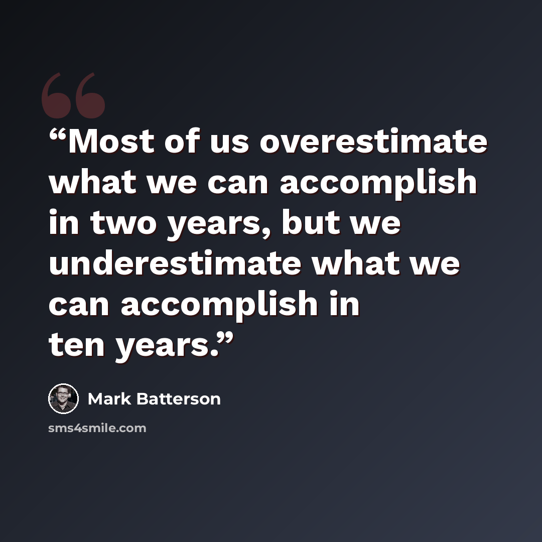 “Most of us overestimate what we can accomplish in two years, but we underestimate what we can accomplish in ten years.” quote by Mark Batterson