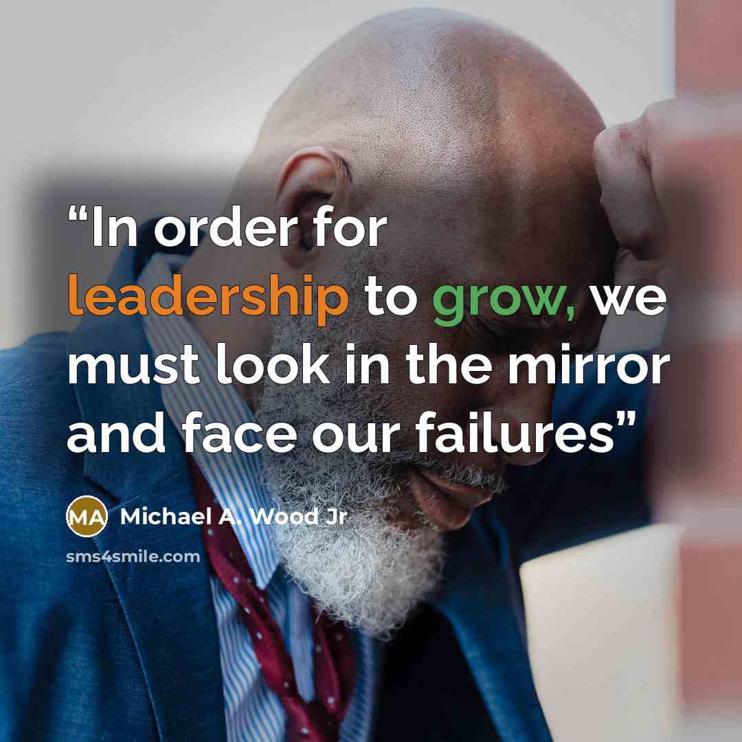 “In order for leadership to grow, we must look in the mirror and face our failures” quote by Michael A. Wood Jr