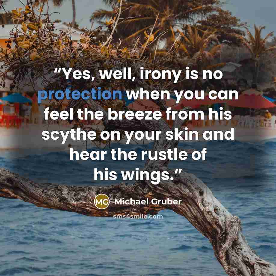 “Yes, well, irony is no protection when you can feel the breeze from his scythe on your skin and hear the rustle of his wings.” quote by Michael Gruber