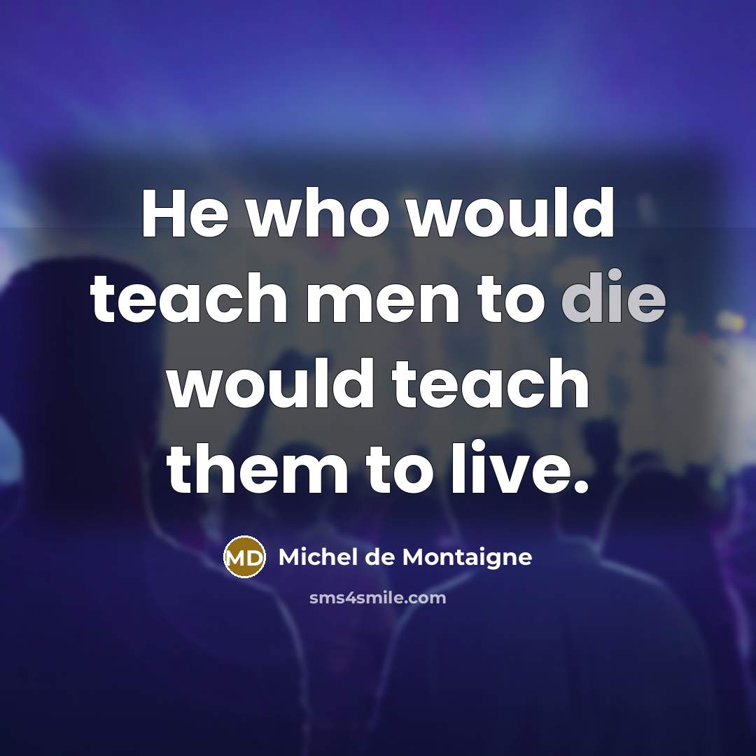 “He who would teach men to die would teach them to live.” quote by Michel de Montaigne
