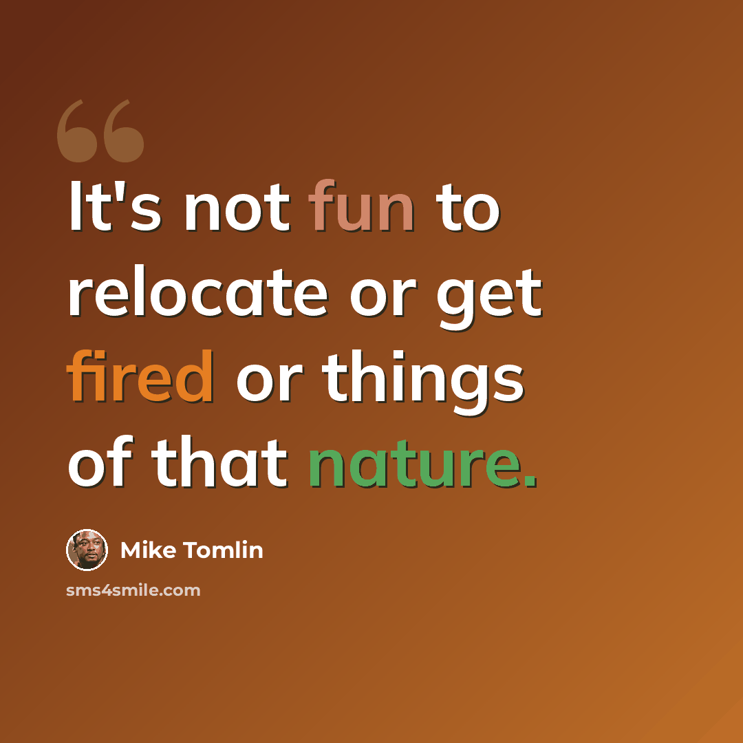 “It's not fun to relocate or get fired or things of that nature.” quote by Mike Tomlin