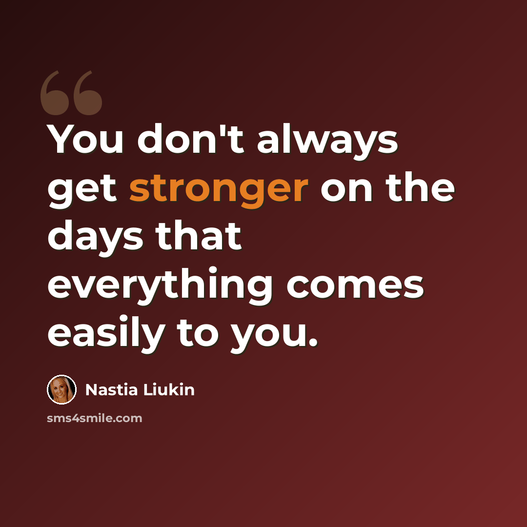 “You don't always get stronger on the days that everything comes easily to you.” quote by Nastia Liukin