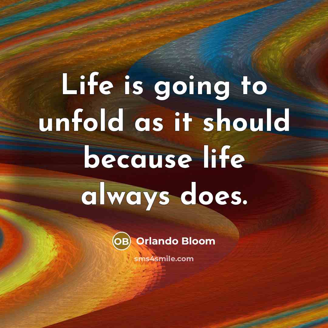 “Life is going to unfold as it should because life always does.” quote by Orlando Bloom