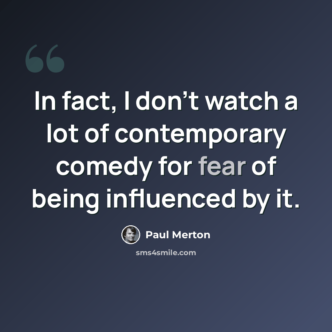 “In fact, I don't watch a lot of contemporary comedy for fear of being influenced by it.” quote by Paul Merton
