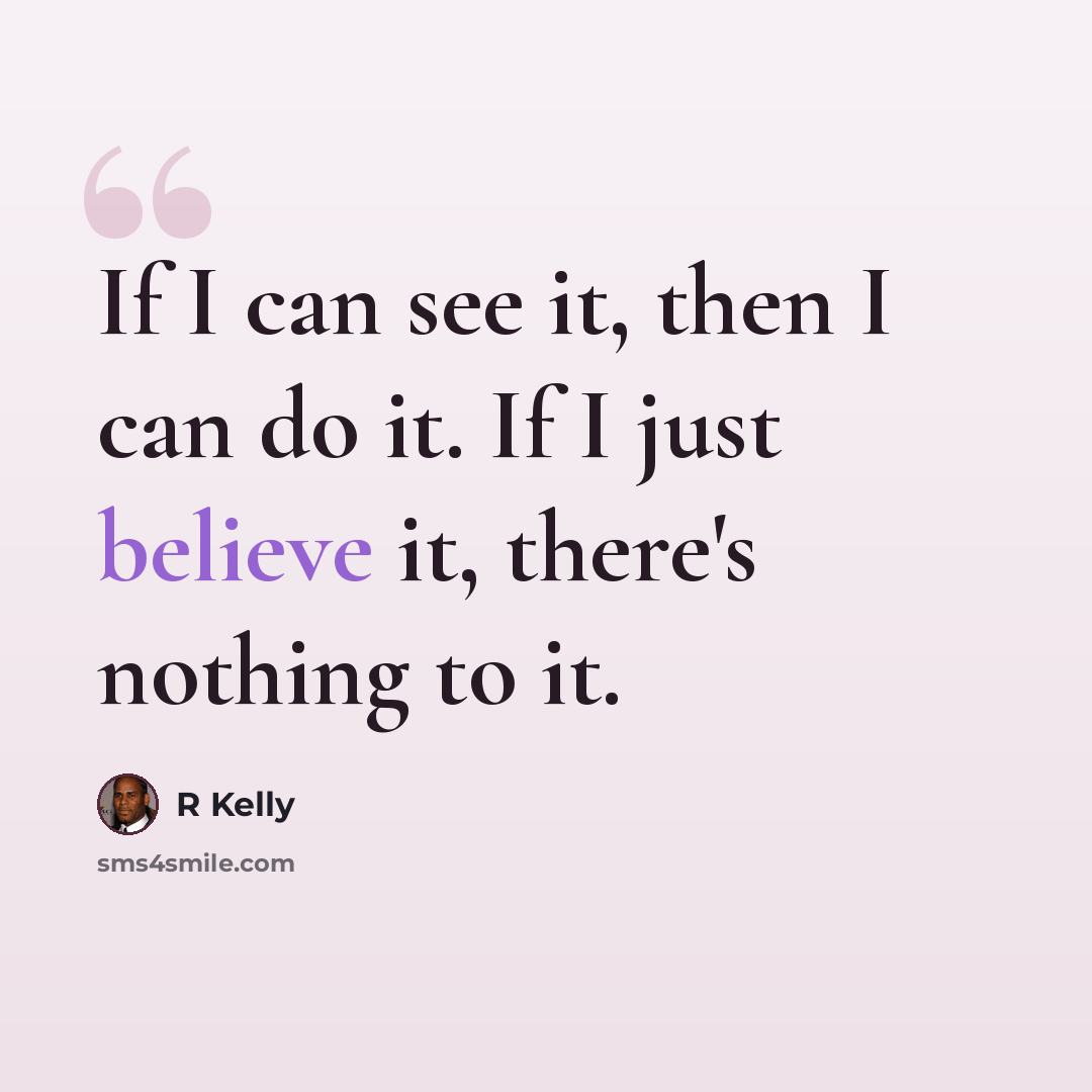 “If I can see it, then I can do it. If I just believe it, there's nothing to it.” quote by R Kelly