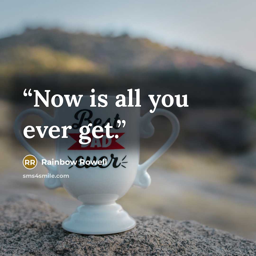 “Now is all you ever get.” quote by Rainbow Rowell