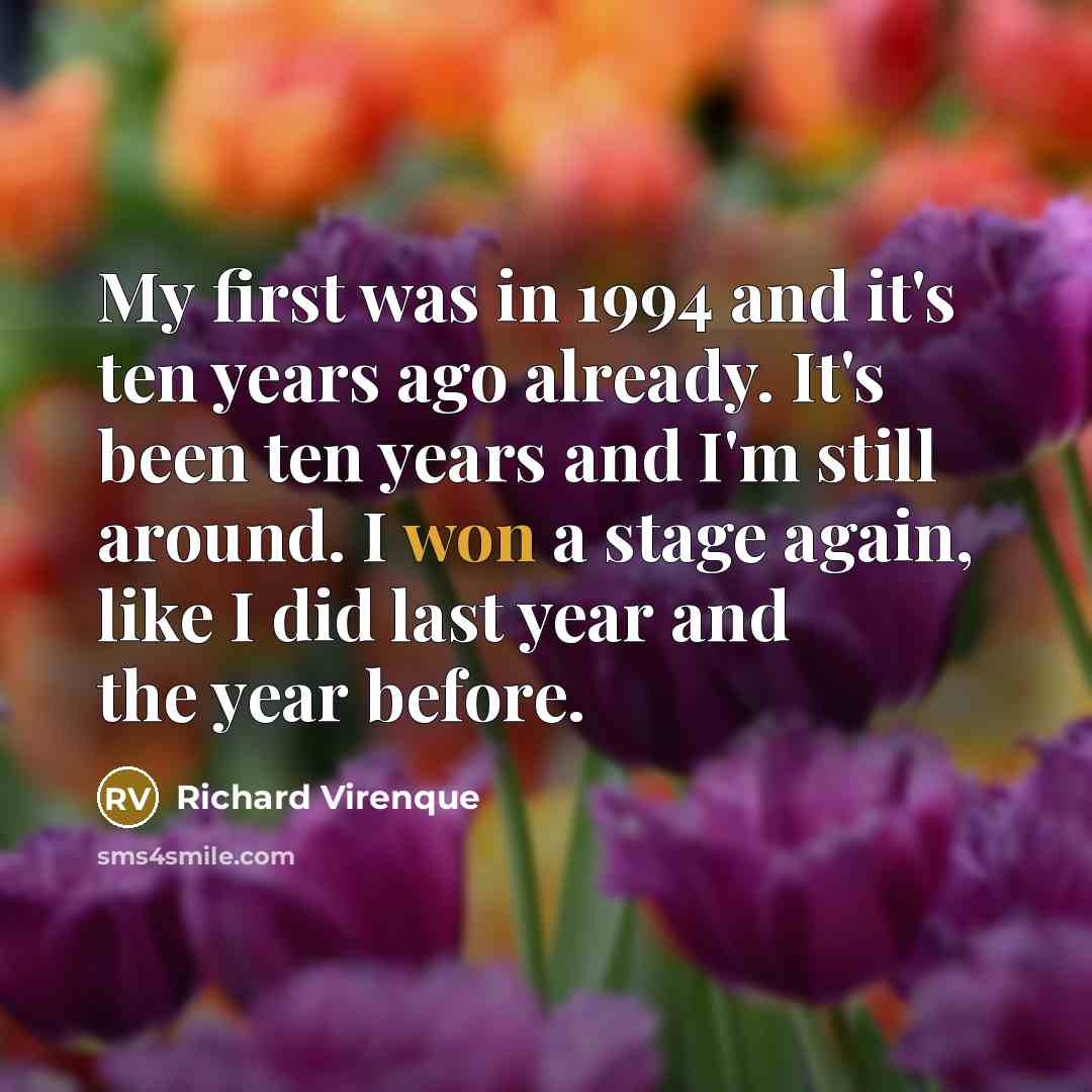 “My first was in 1994 and it's ten years ago already. It's been ten years and I'm still around. I won a stage again, like I did last year and the year before.” quote by Richard Virenque