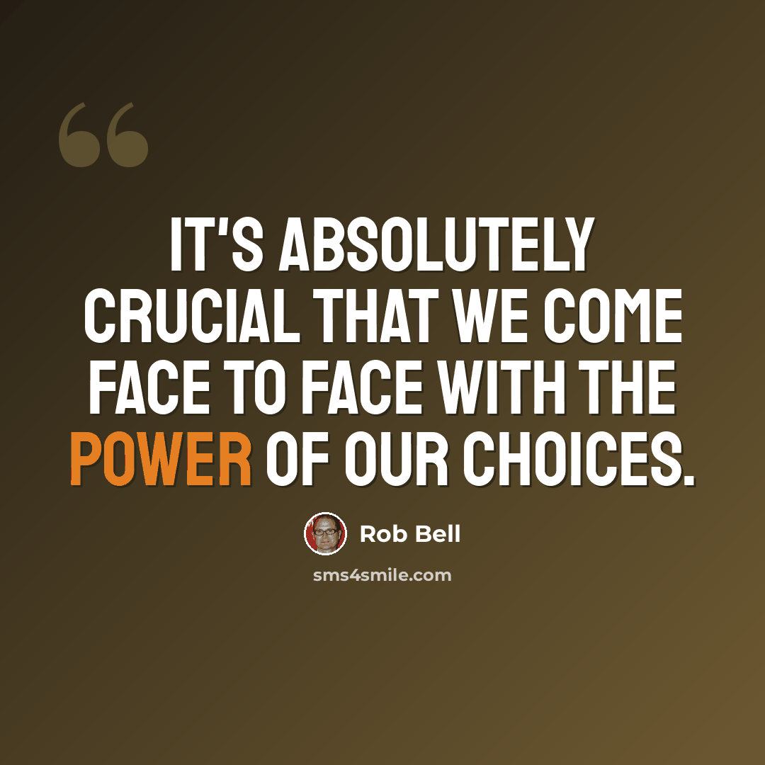 “It's absolutely crucial that we come face to face with the power of our choices.” quote by Rob Bell