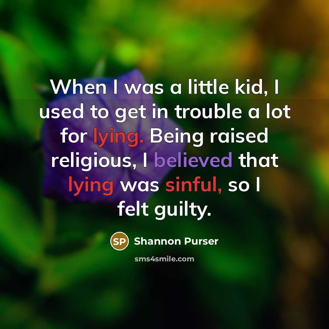 “When I was a little kid, I used to get in trouble a lot for lying. Being raised religious, I believed that lying was sinful, so I felt guilty.” quote by Shannon Purser