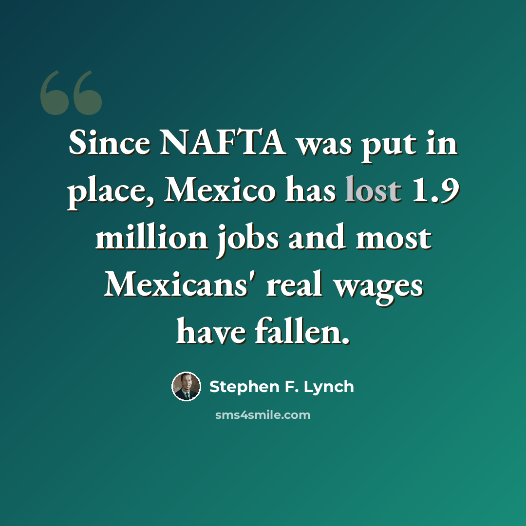 “Since NAFTA was put in place, Mexico has lost 1.9 million jobs and most Mexicans' real wages have fallen.” quote by Stephen F. Lynch