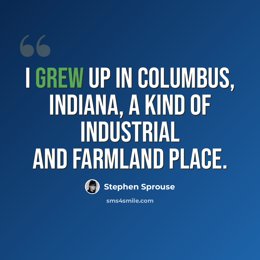 “I grew up in Columbus, Indiana, a kind of industrial and farmland place.” quote by Stephen Sprouse