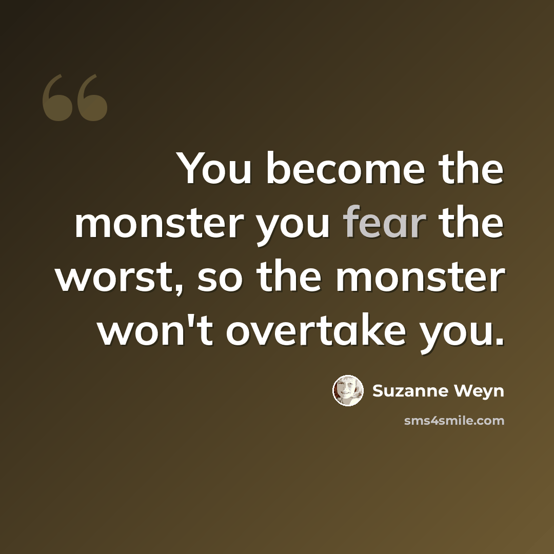 “You become the monster you fear the worst, so the monster won't overtake you.” quote by Suzanne Weyn