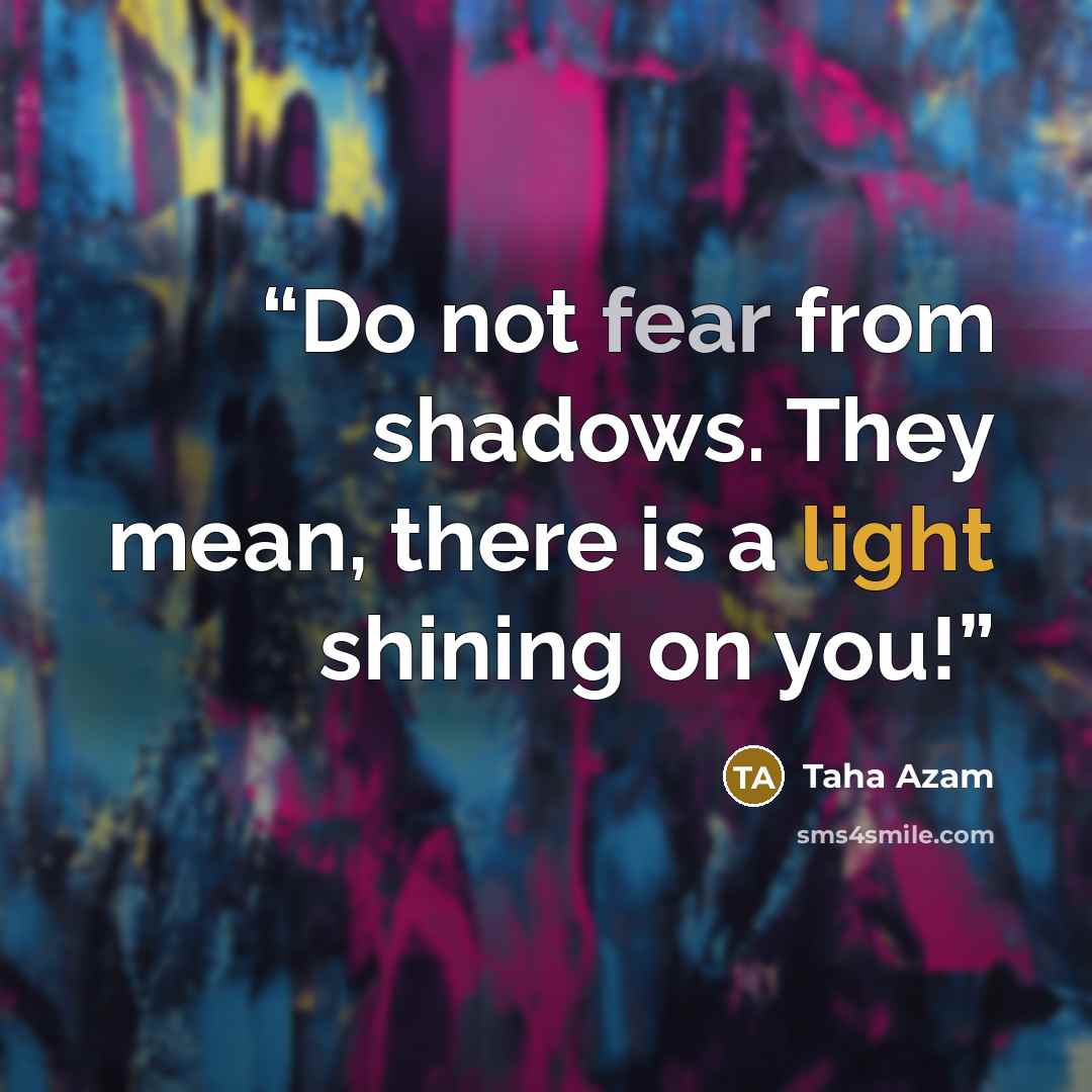 “Do not fear from shadows. They mean, there is a light shining on you!” quote by Taha Azam