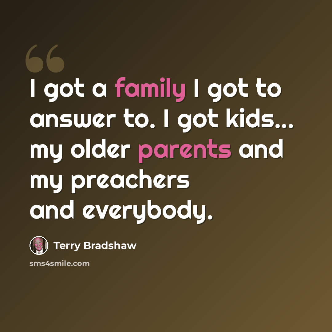 “I got a family I got to answer to. I got kids... my older parents and my preachers and everybody.” quote by Terry Bradshaw