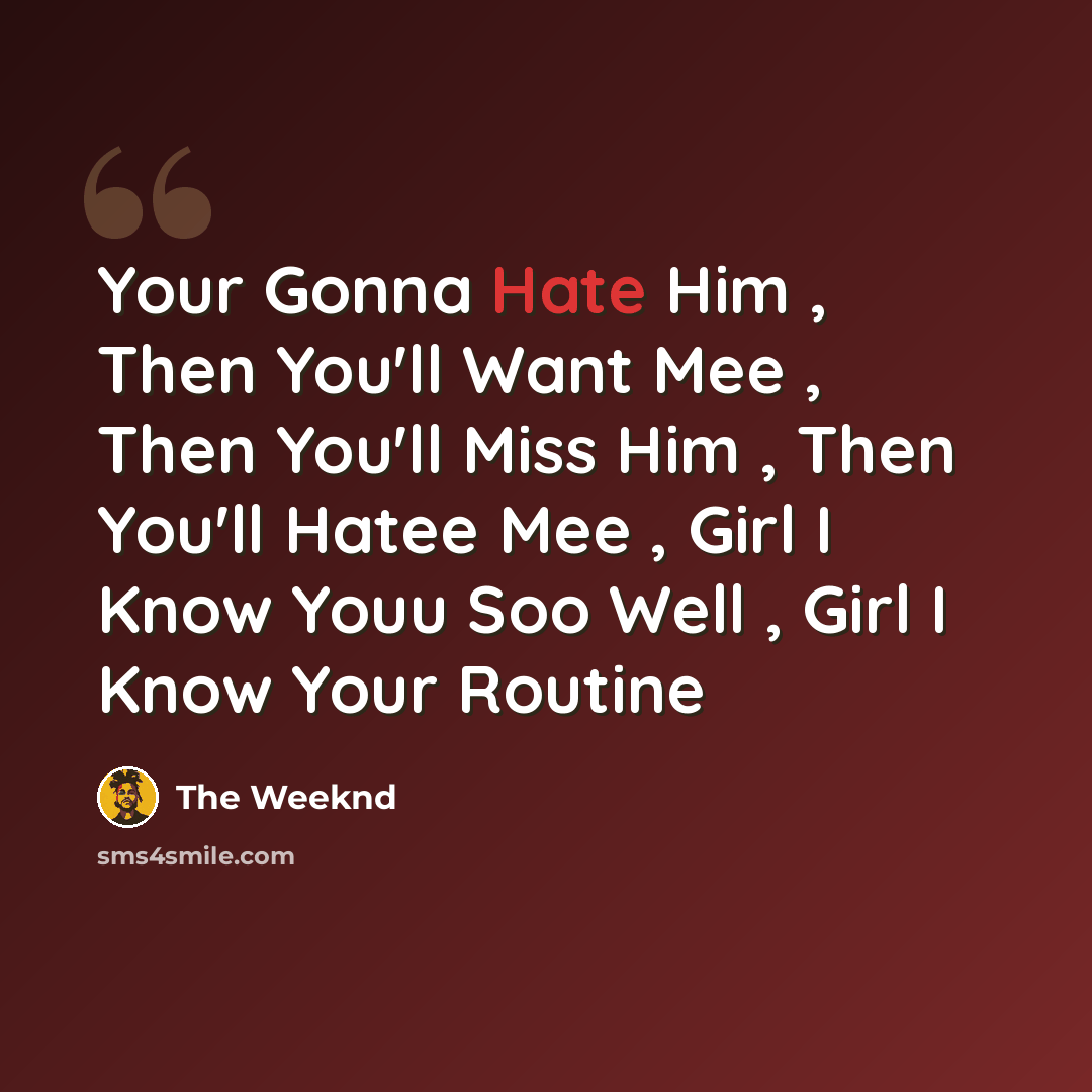 “Your Gonna Hate Him , Then You'll Want Mee , Then You'll Miss Him , Then You'll Hatee Mee , Girl I Know Youu Soo Well , Girl I Know Your Routine” quote by The Weeknd