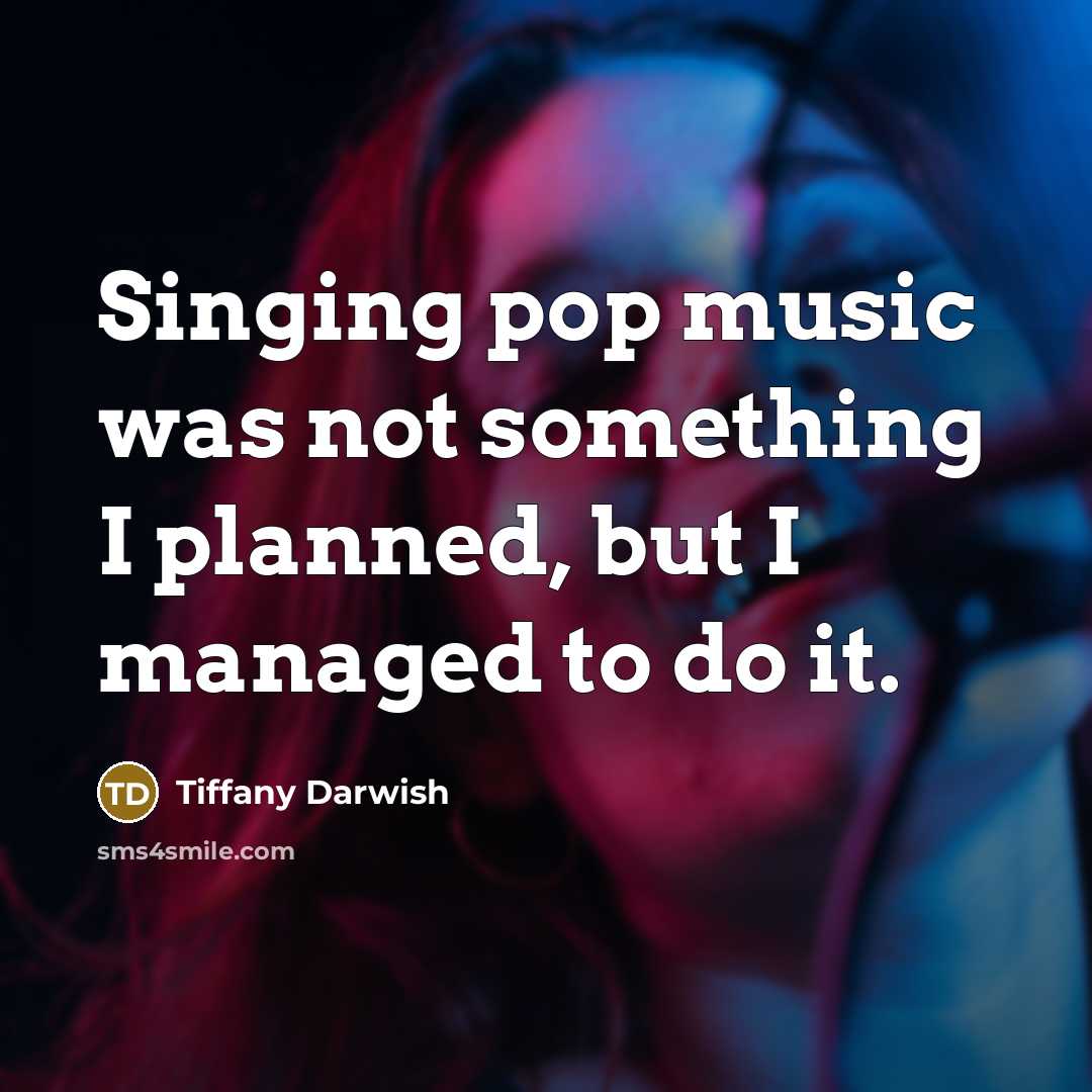 “Singing pop music was not something I planned, but I managed to do it.” quote by Tiffany Darwish