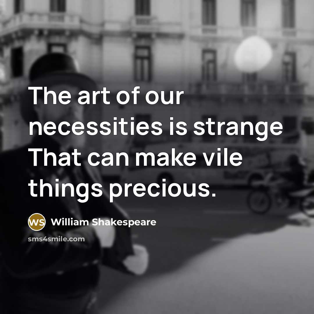 “The art of our necessities is strange That can make vile things precious.” quote by William Shakespeare