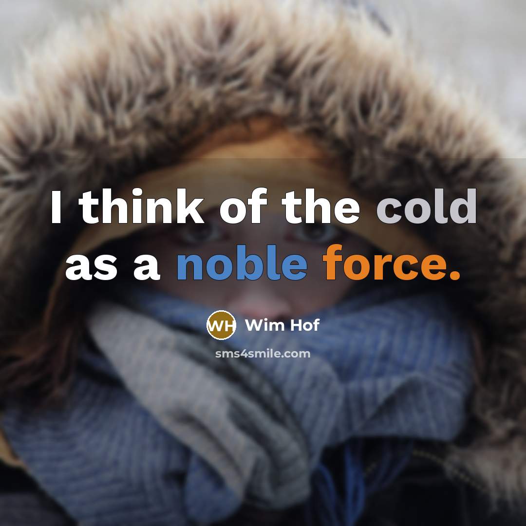 “I think of the cold as a noble force.” quote by Wim Hof