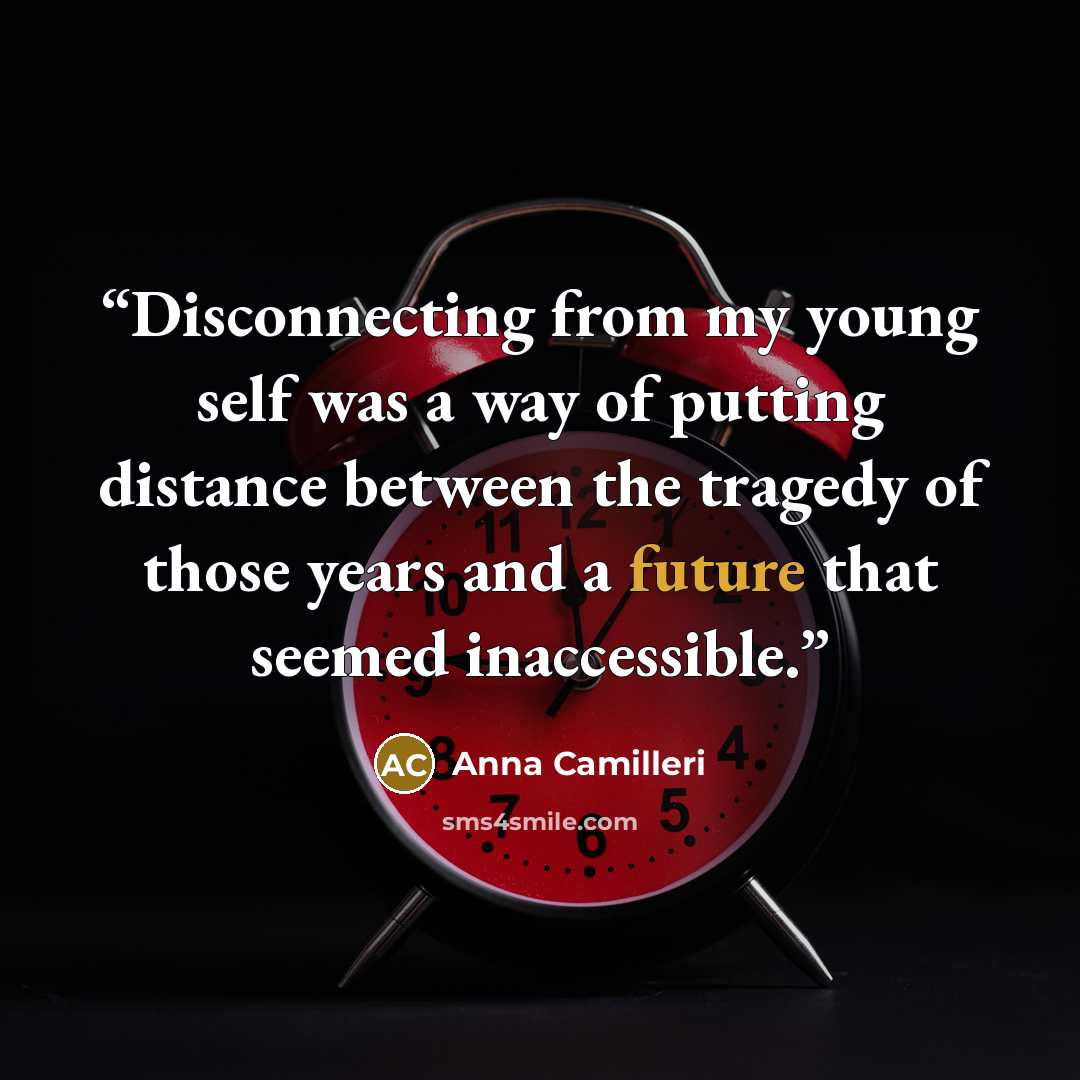 “Disconnecting from my young self was a way of putting distance between the tragedy of those years and a future that seemed inaccessible.” quote by Anna Camilleri