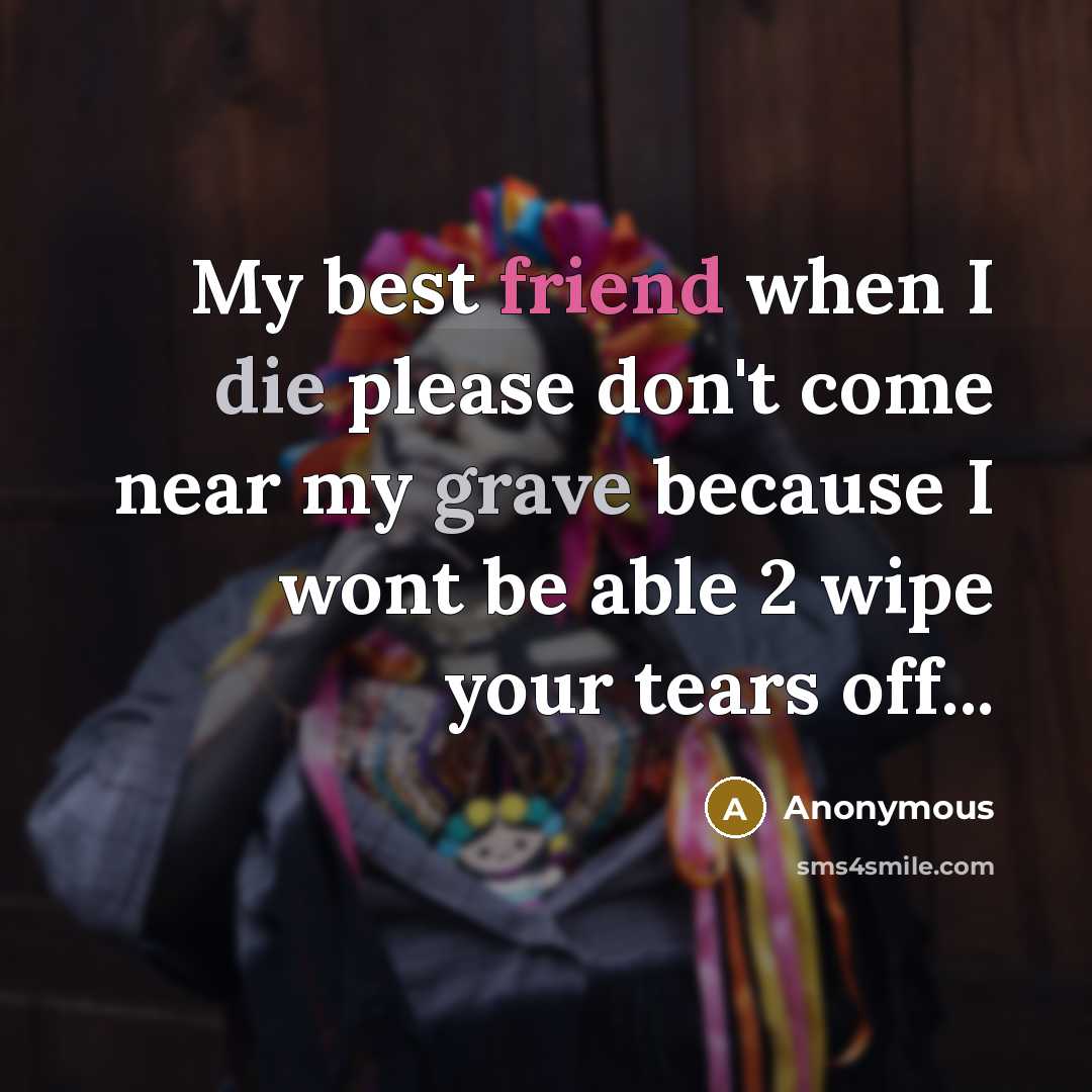 “My best friend when I die please don't come near my grave because I wont be able 2 wipe your tears off...” quote by Anonymous