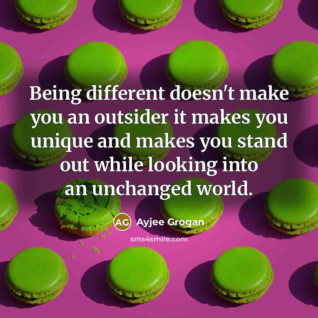 “Being different doesn't make you an outsider it makes you unique and makes you stand out while looking into an unchanged world.” quote by Ayjee Grogan