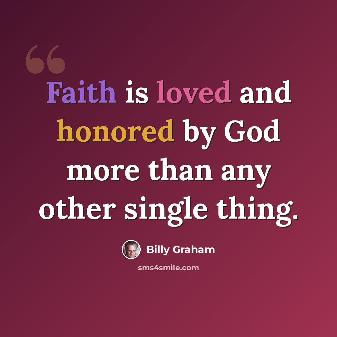 “Faith is loved and honored by God more than any other single thing.” quote by Billy Graham