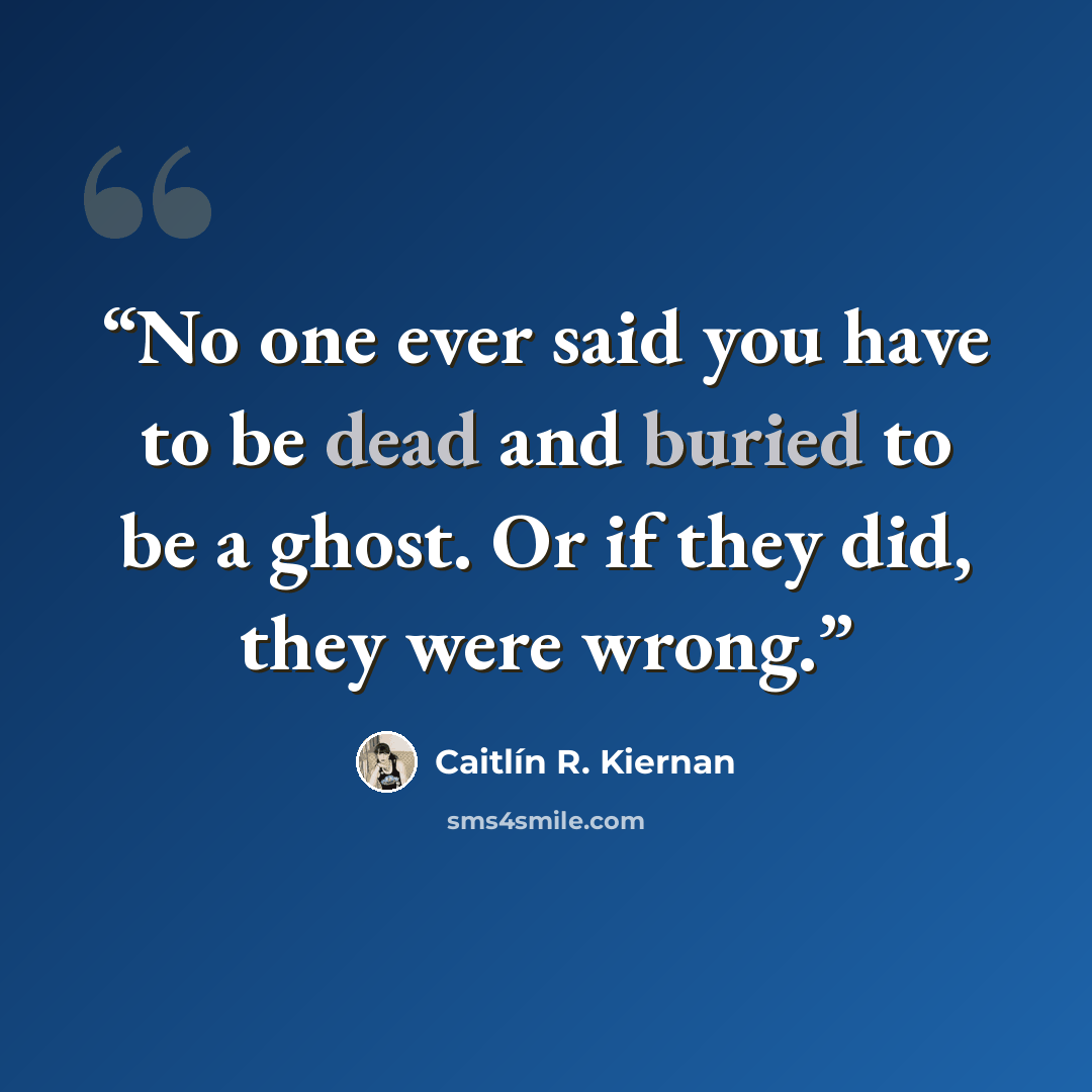 “No one ever said you have to be dead and buried to be a ghost. Or if they did, they were wrong.” quote by Caitlín R. Kiernan