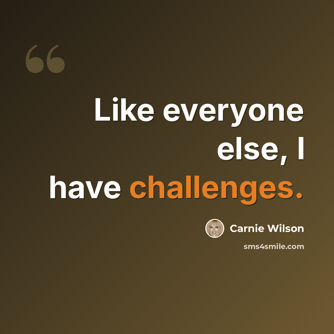 “Like everyone else, I have challenges.” quote by Carnie Wilson