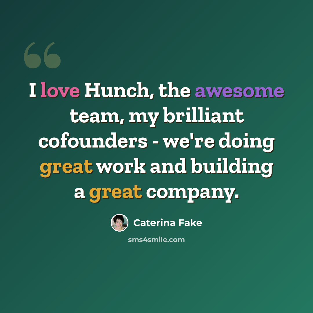 “I love Hunch, the awesome team, my brilliant cofounders - we're doing great work and building a great company.” quote by Caterina Fake
