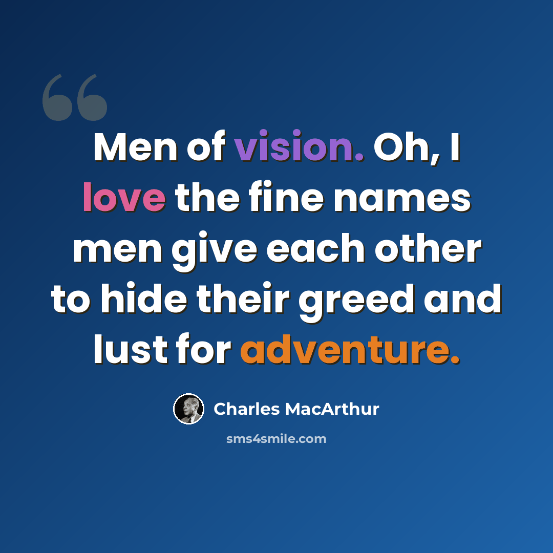 “Men of vision. Oh, I love the fine names men give each other to hide their greed and lust for adventure.” quote by Charles MacArthur