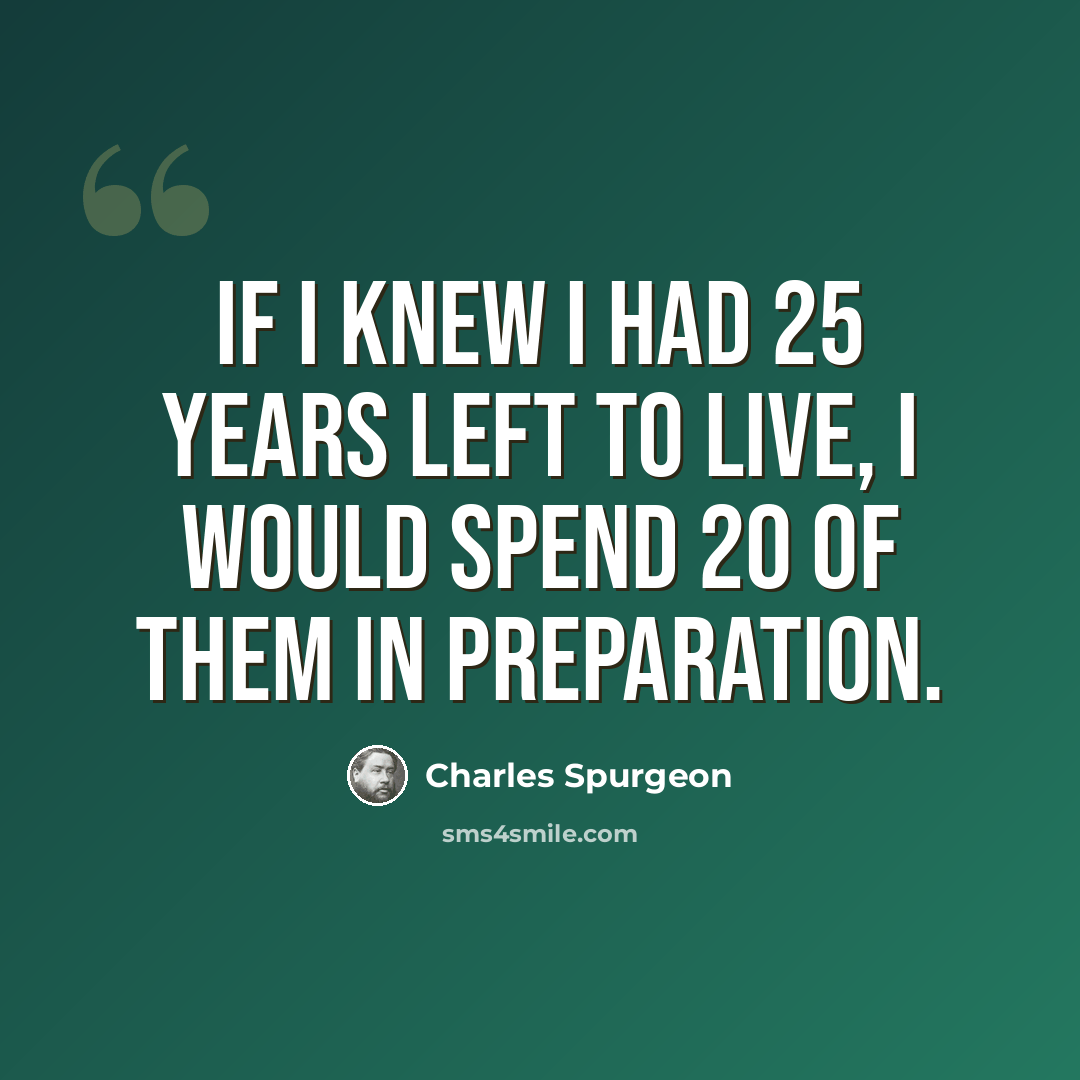 “If I knew I had 25 years left to live, I would spend 20 of them in preparation.” quote by Charles Spurgeon