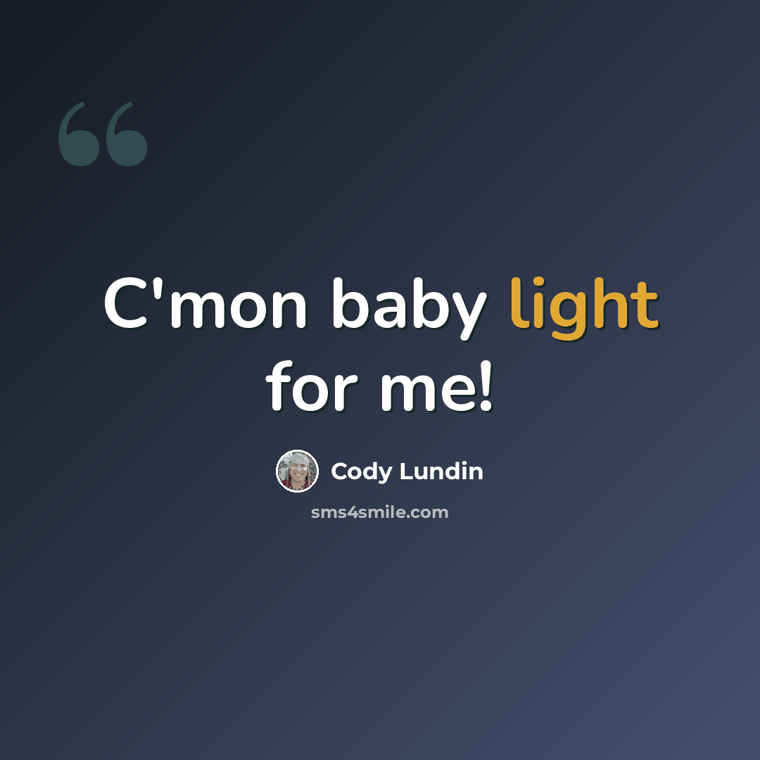 “C'mon baby light for me!” quote by Cody Lundin
