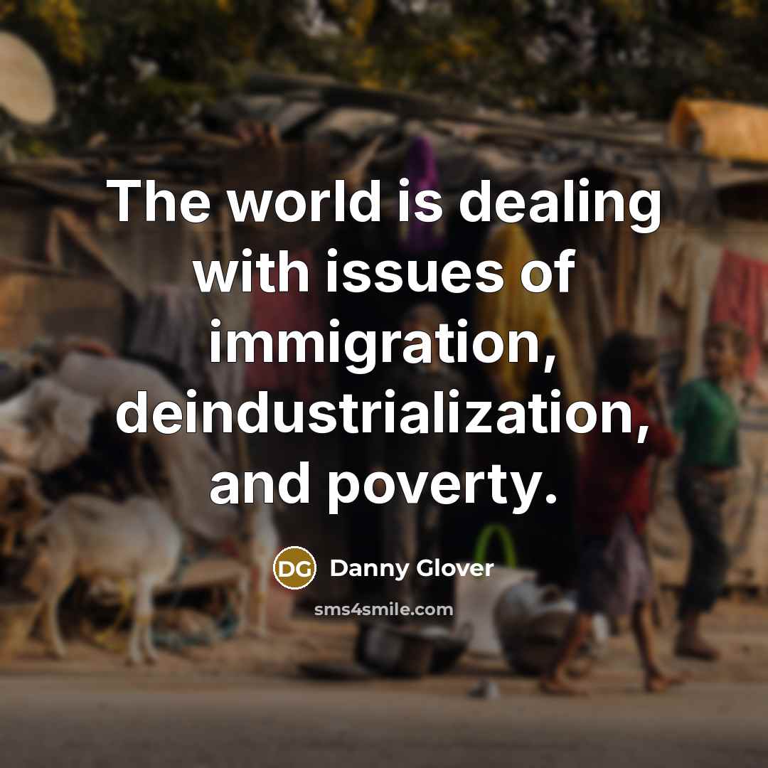“The world is dealing with issues of immigration, deindustrialization, and poverty.” quote by Danny Glover