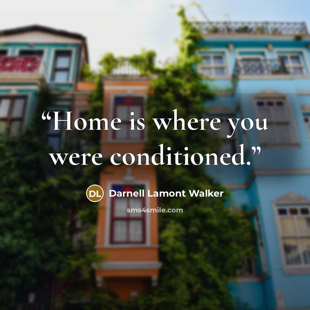 “Home is where you were conditioned.” quote by Darnell Lamont Walker