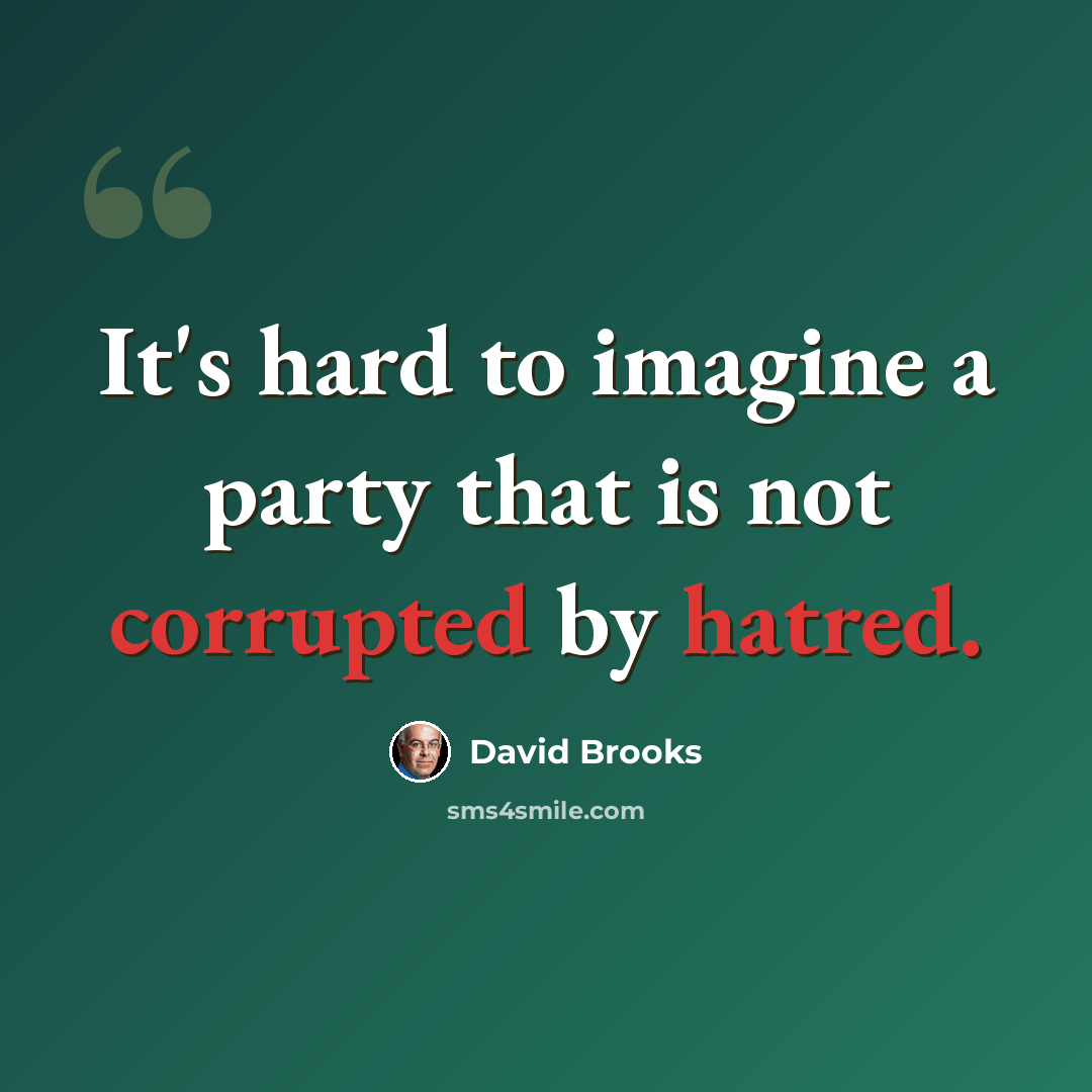 “It's hard to imagine a party that is not corrupted by hatred.” quote by David Brooks
