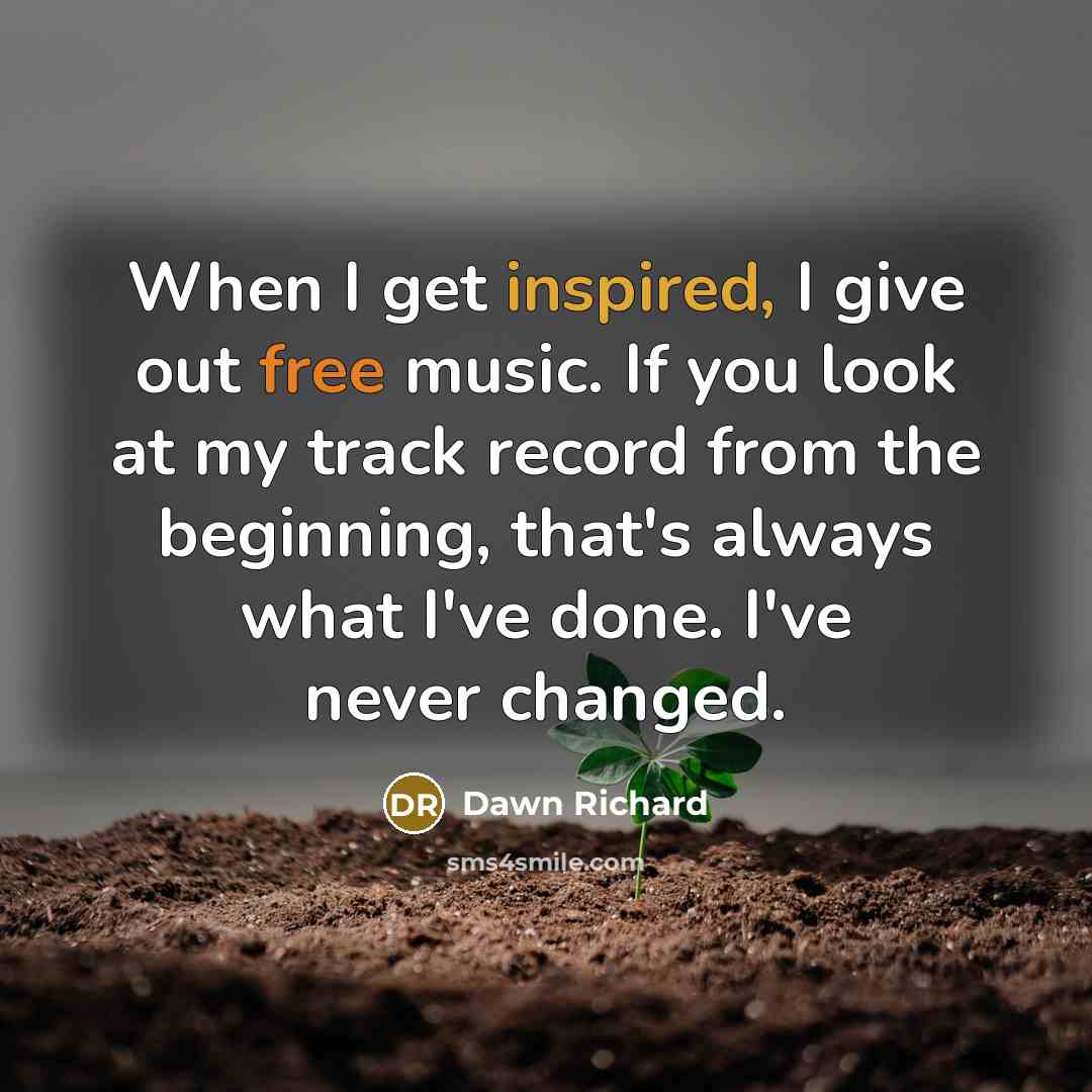 “When I get inspired, I give out free music. If you look at my track record from the beginning, that's always what I've done. I've never changed.” quote by Dawn Richard