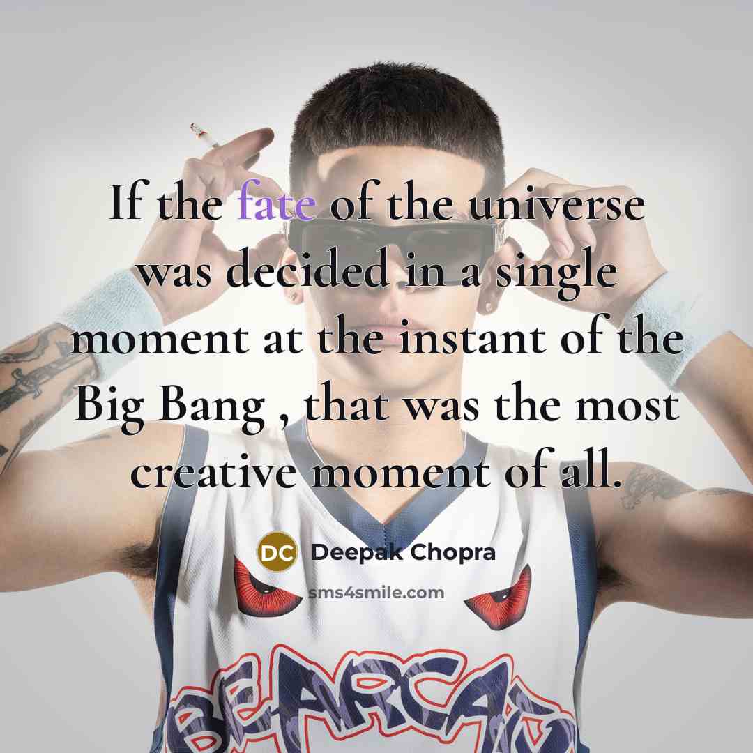 “If the fate of the universe was decided in a single moment at the instant of the Big Bang , that was the most creative moment of all.” quote by Deepak Chopra