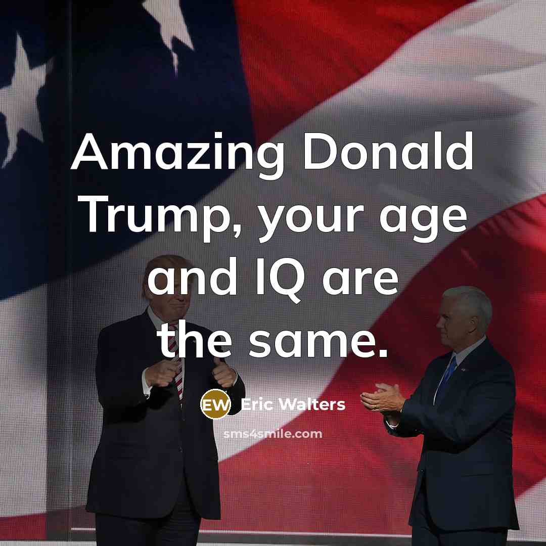 “Amazing Donald Trump, your age and IQ are the same.” quote by Eric Walters