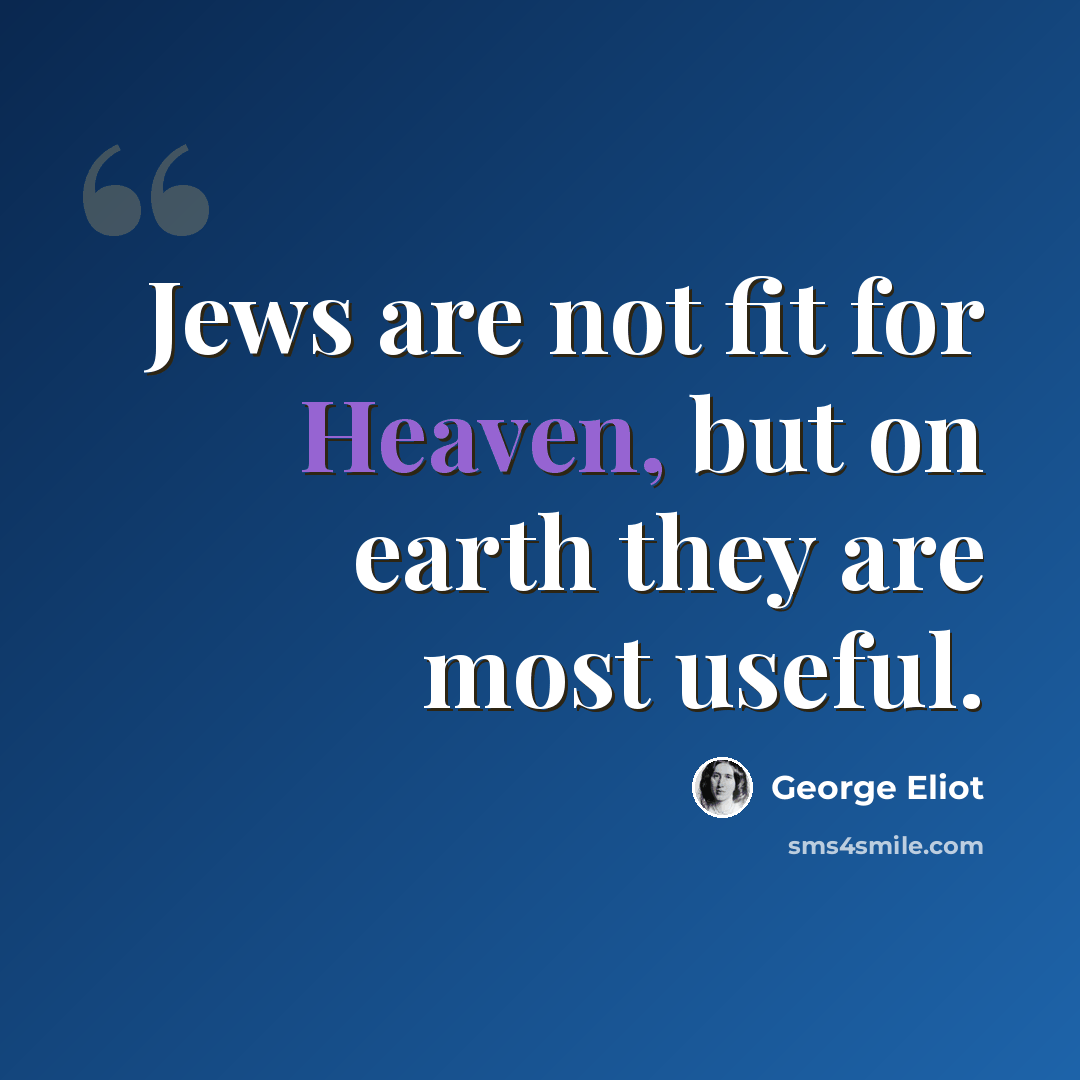 “Jews are not fit for Heaven, but on earth they are most useful.” quote by George Eliot