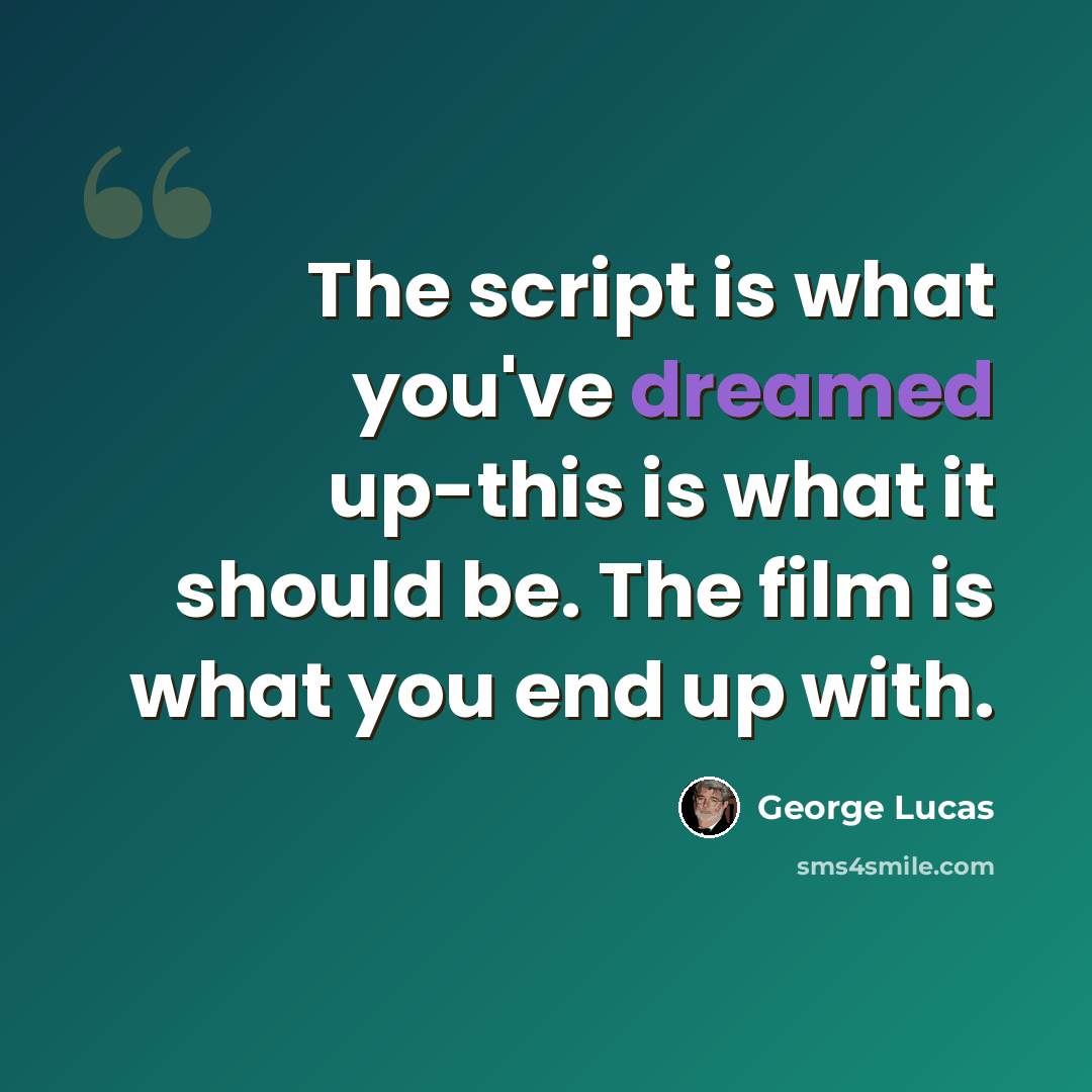 “The script is what you've dreamed up-this is what it should be. The film is what you end up with.” quote by George Lucas