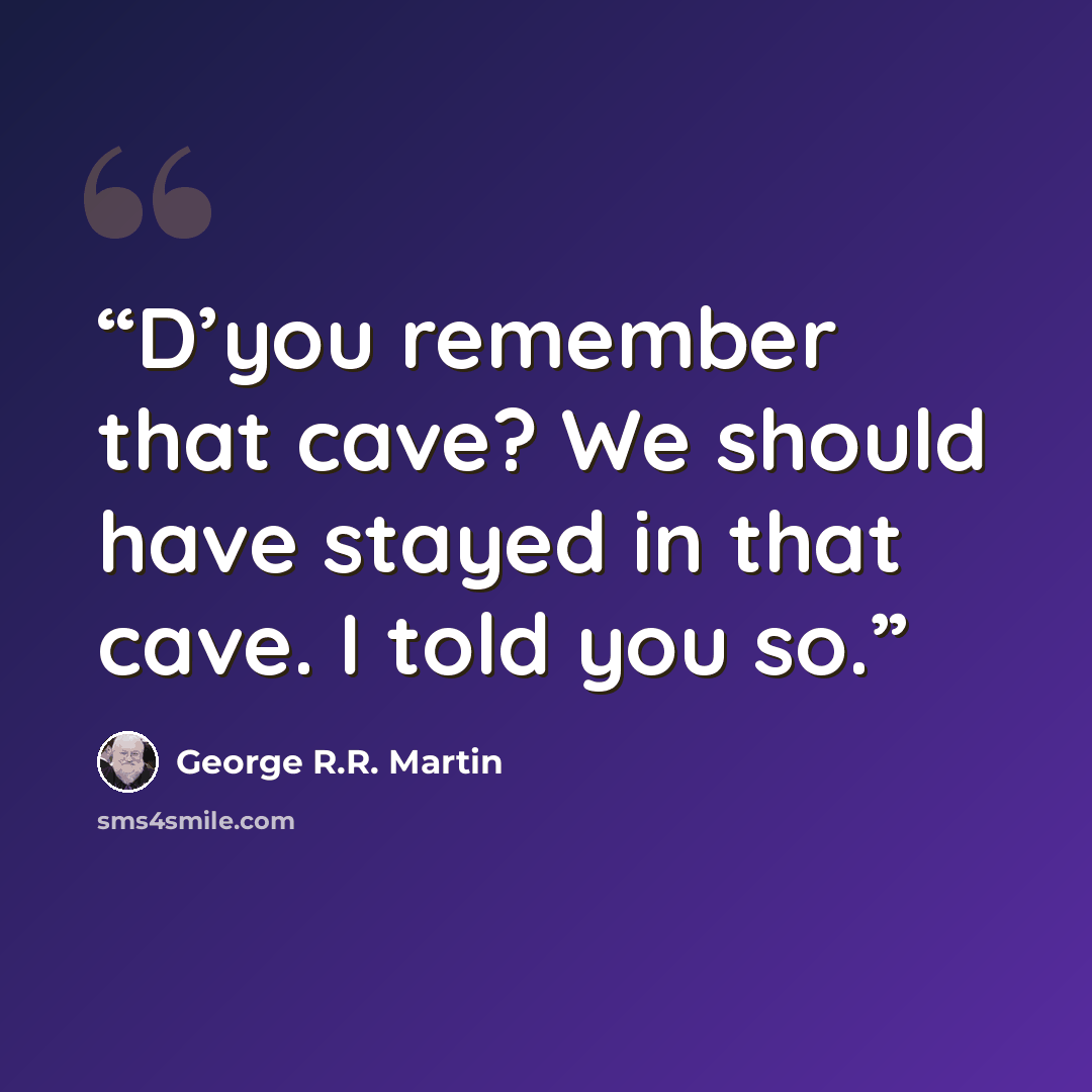 “D’you remember that cave? We should have stayed in that cave. I told you so.” quote by George R.R. Martin