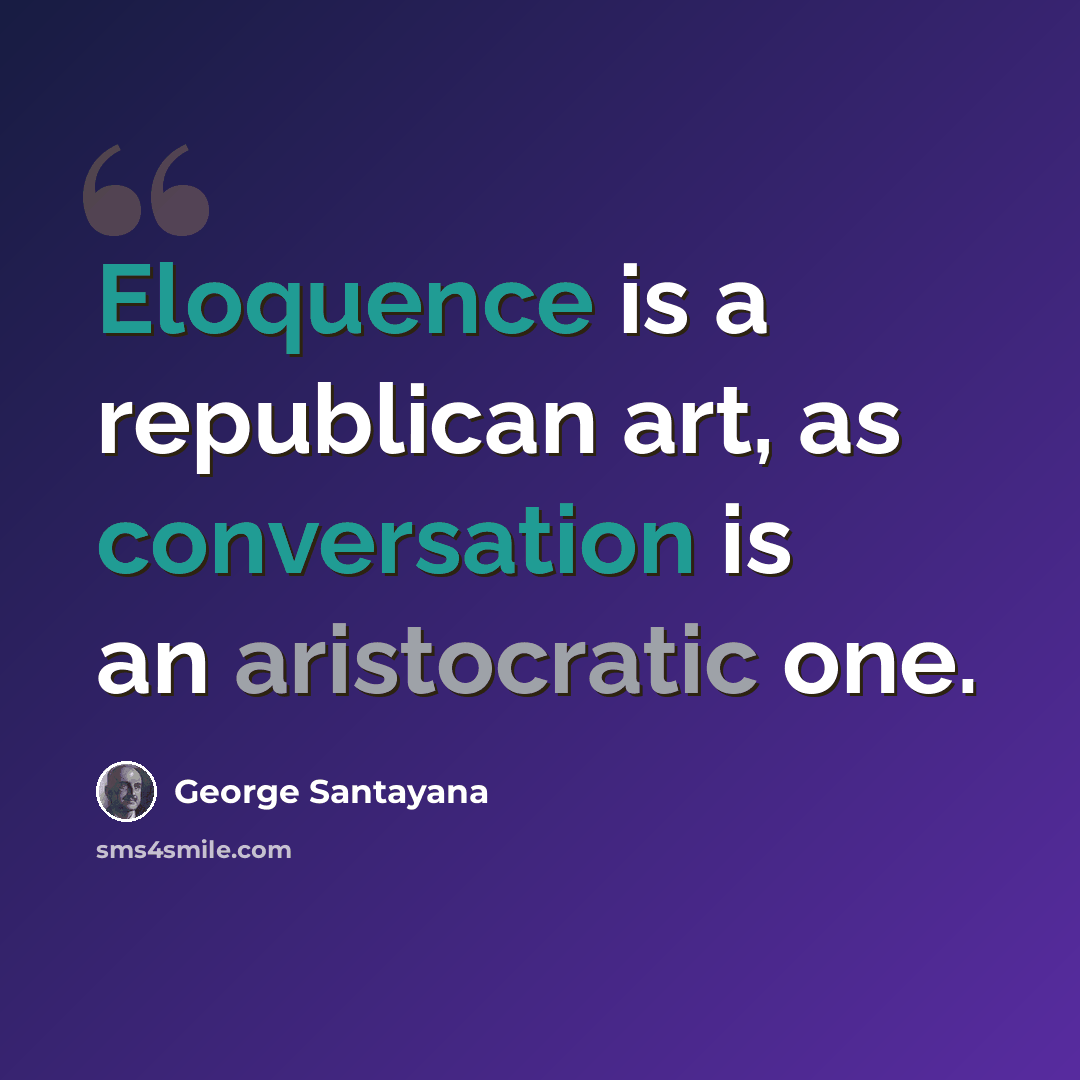 “Eloquence is a republican art, as conversation is an aristocratic one.” quote by George Santayana