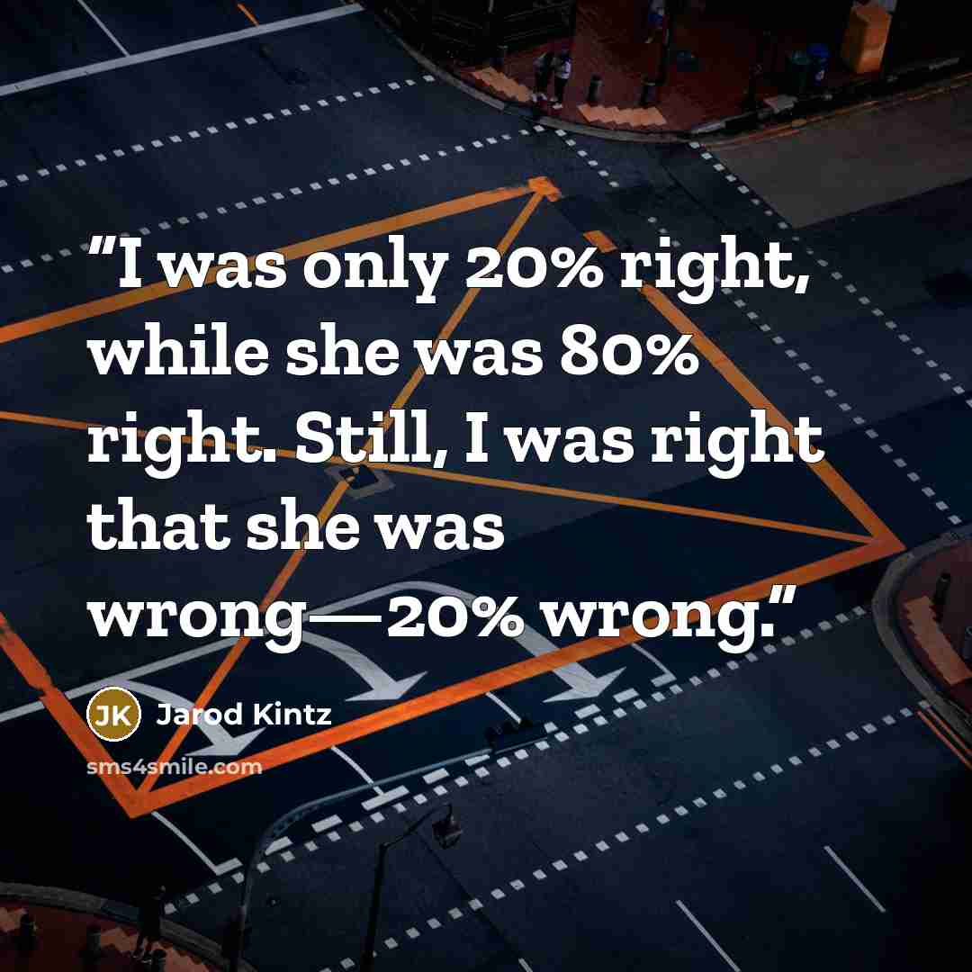 “I was only 20% right, while she was 80% right. Still, I was right that she was wrong—20% wrong.” quote by Jarod Kintz