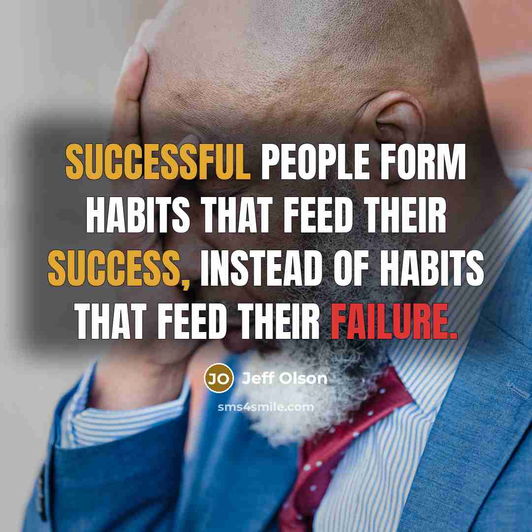 “Successful people form habits that feed their success, instead of habits that feed their failure.” quote by Jeff Olson