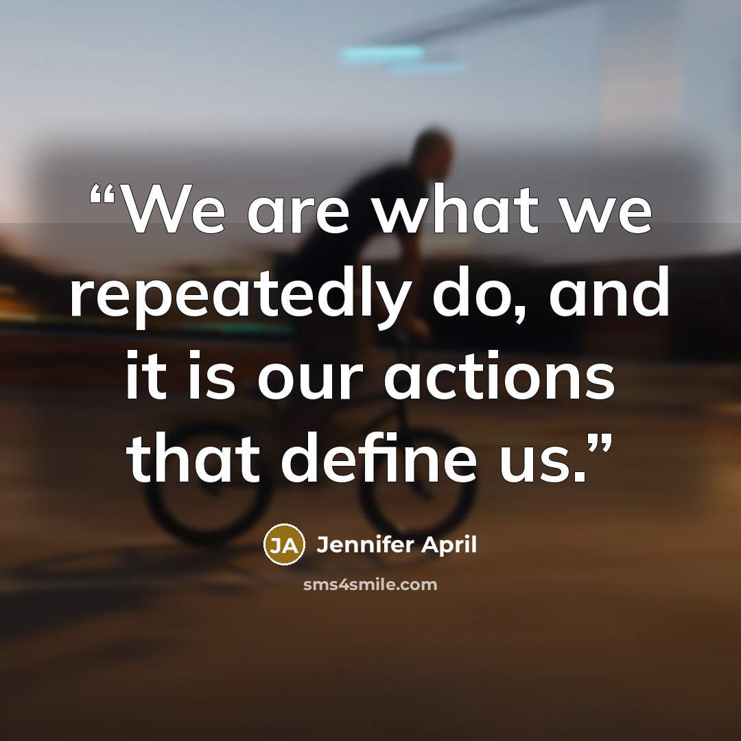“We are what we repeatedly do, and it is our actions that define us.” quote by Jennifer April