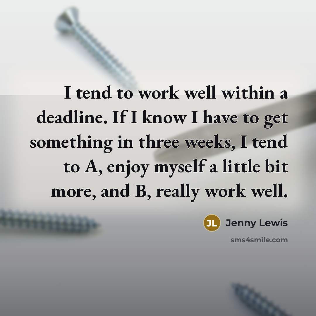 “I tend to work well within a deadline. If I know I have to get something in three weeks, I tend to A, enjoy myself a little bit more, and B, really work well.” quote by Jenny Lewis