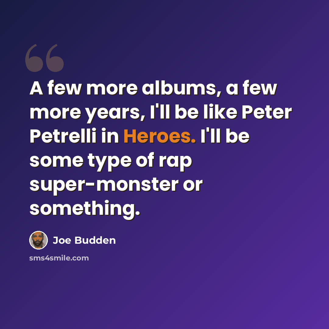 “A few more albums, a few more years, I'll be like Peter Petrelli in Heroes. I'll be some type of rap super-monster or something.” quote by Joe Budden